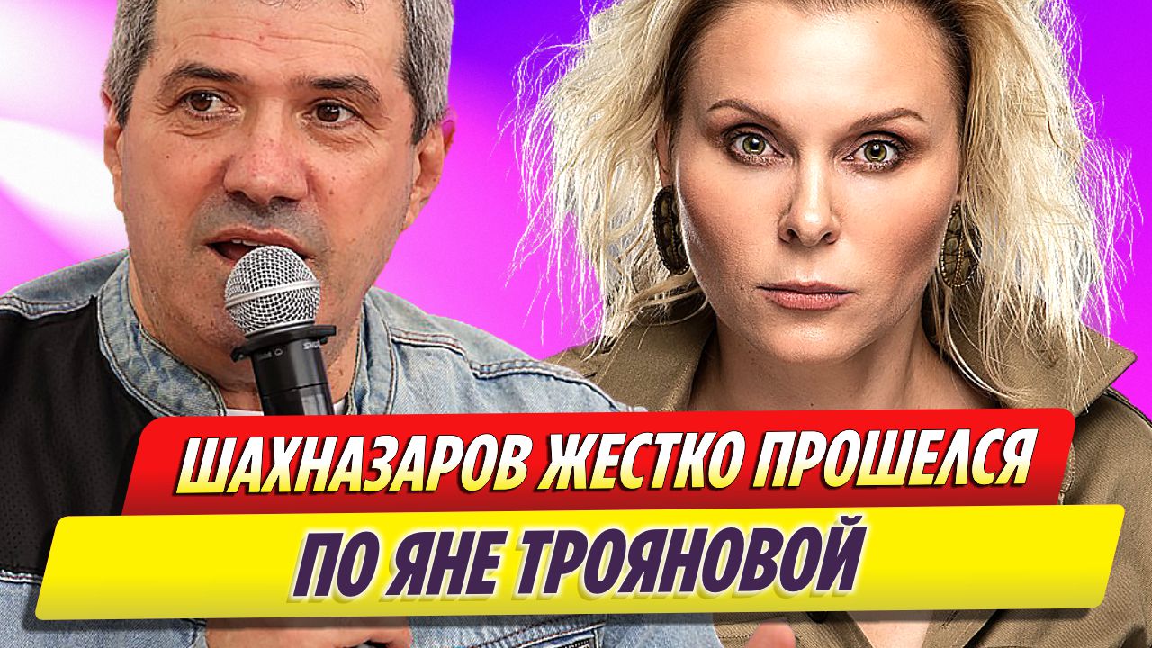 Михаил Шахназаров жестко прошелся по Яне Трояновой