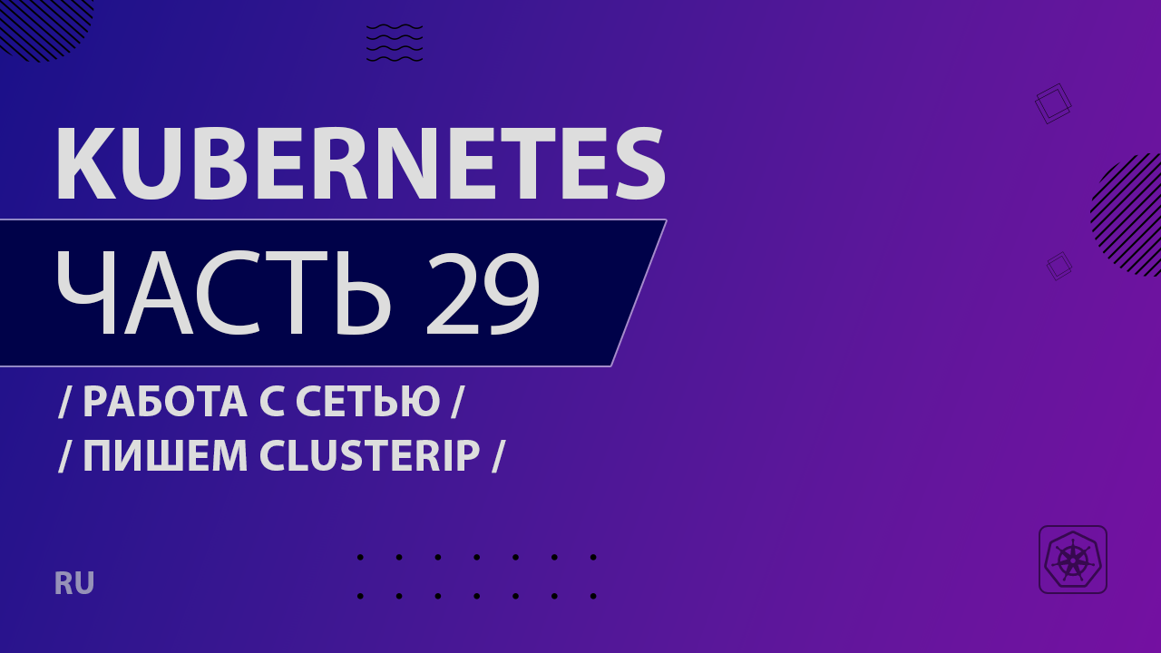 Kubernetes - 029 - Работа с сетью - Пишем ClusterIP