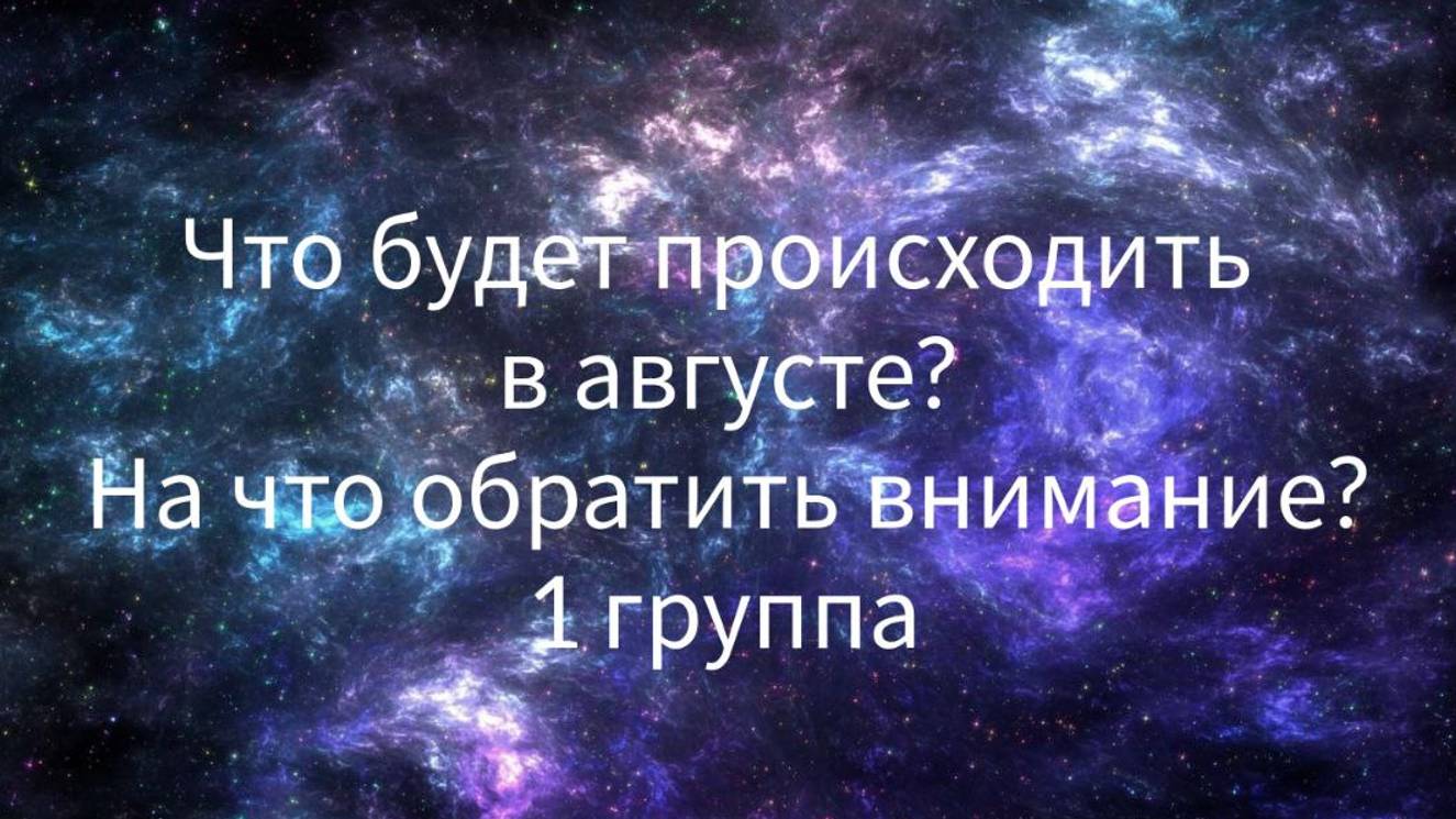 Что будет происходить у вас в августе? На что обратить внимание. 1 ГРУППА.