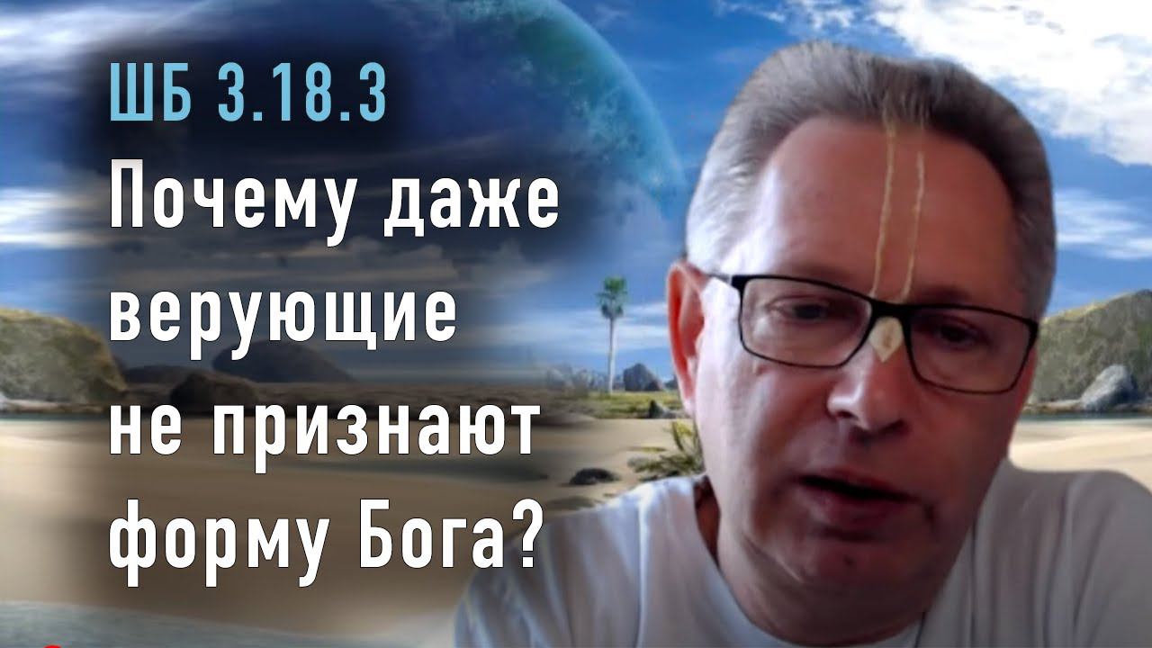 2023-04-08 - ШБ 3.18.3 - Почему даже верующие не признают форму Бога?