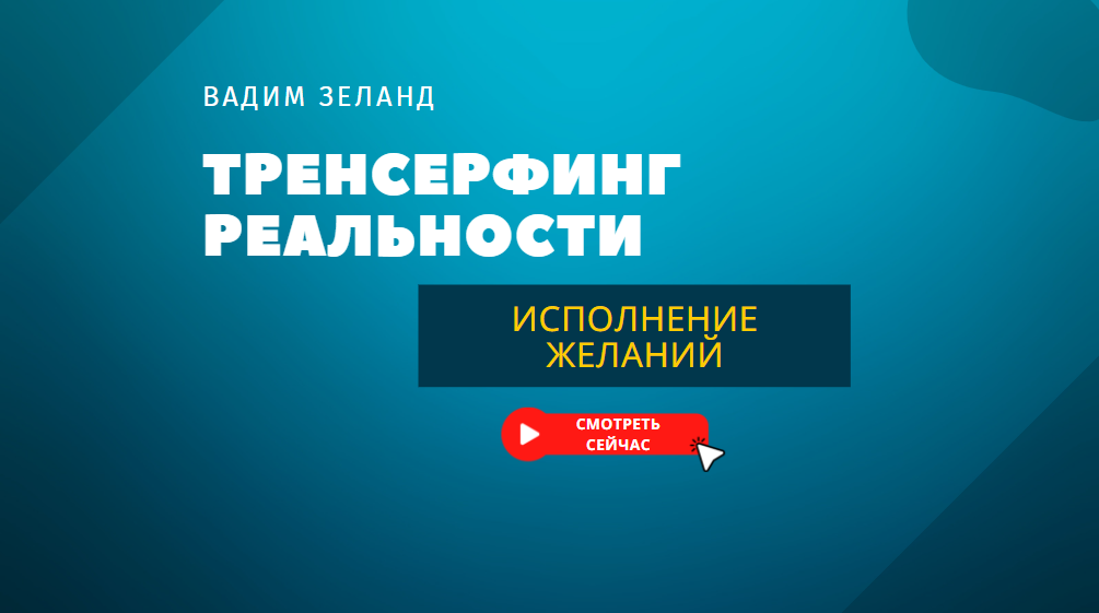 Вот так реализуются желания. Вадим Зеланд Трансерфинг Реальности.