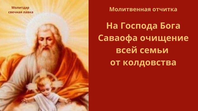 Молитвенная отчитка. На  Господа  Бога  Саваофа очищение всей семьи от колдовства.