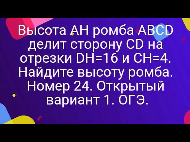 24)Высота AH ромба ABCD делит сторону CD на отрезки DH=16 и CH=4. Найдите высоту ромба. Номер 24.ОГЭ