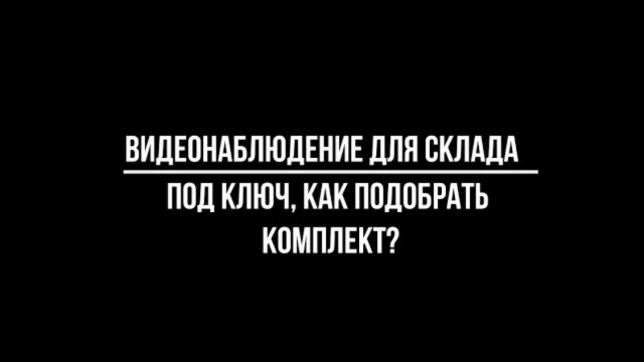 Как подобрать комплект видеонаблюдения под ключ для установки на склад?