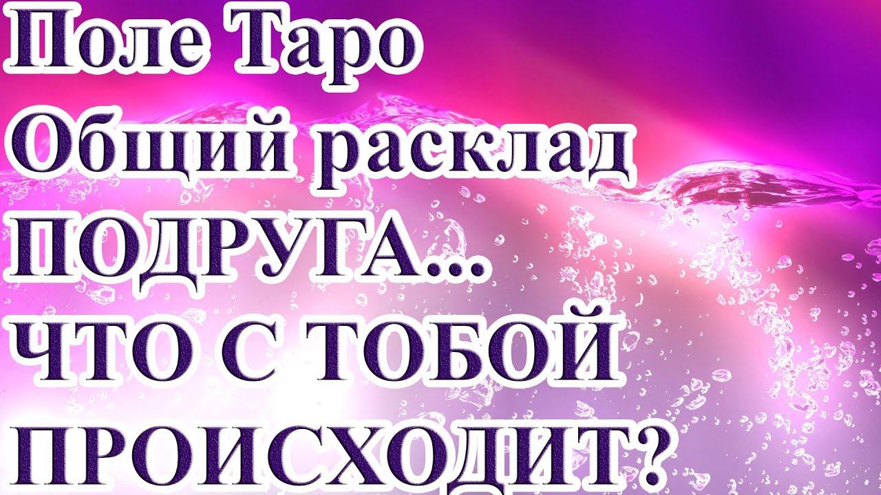 ПОДРУГА... ЧТО С ТОБОЙ ПРОИСХОДИТ? ТАРО РАСКЛАД