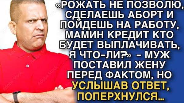 «РОЖАТЬ НЕ ПОЗВОЛЮ, СДЕЛАЕШЬ АБОРТ И ПОЙДЕШЬ НА РАБОТУ, МАМИН КРЕДИТ КТО БУДЕТ ВЫПЛАЧИВАТЬ, Я ЧТО-ЛИ