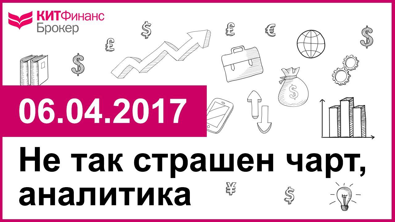 Не так страшен чарт, аналитика - 06.04.2017; 16:00 (мск)