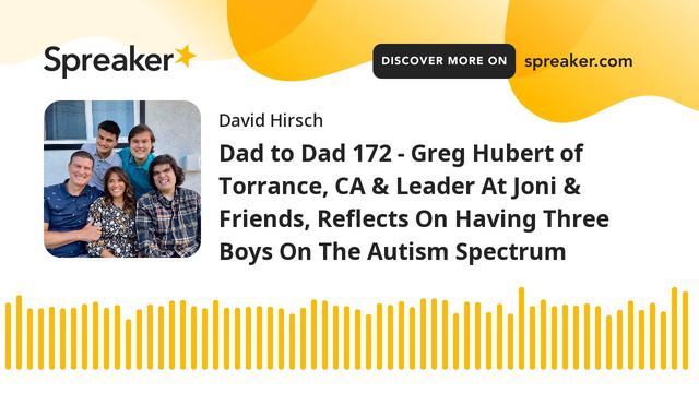 Dad to Dad 172 - Greg Hubert of Torrance, CA & Leader At Joni & Friends, Reflects On Having Three B