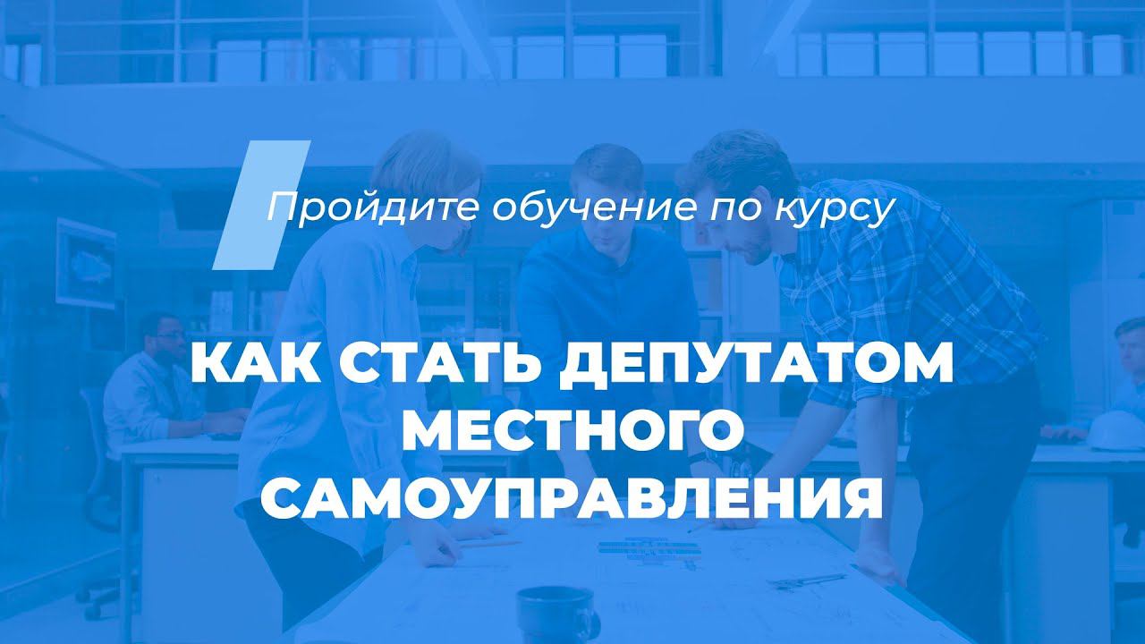 Интернет курс обучения «Как стать депутатом местного самоуправления»