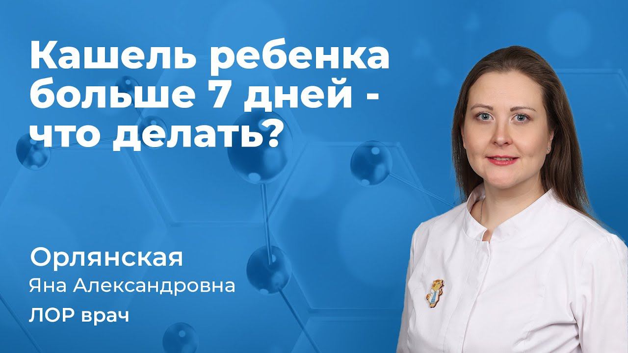 Кашель у ребенка больше 7 дней, что делать? Орлянская Яна Александровна, врач ЛОР 163.02