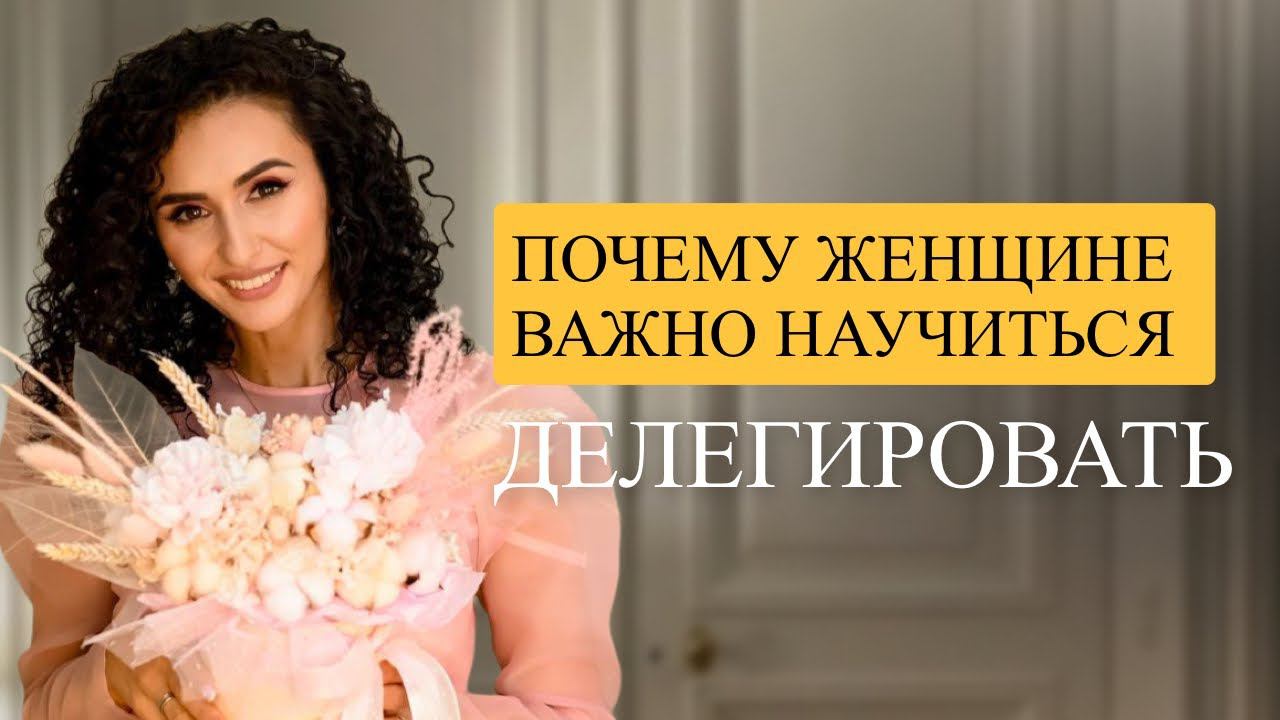 Почему женщине важно научиться ДЕЛЕГИРОВАТЬ