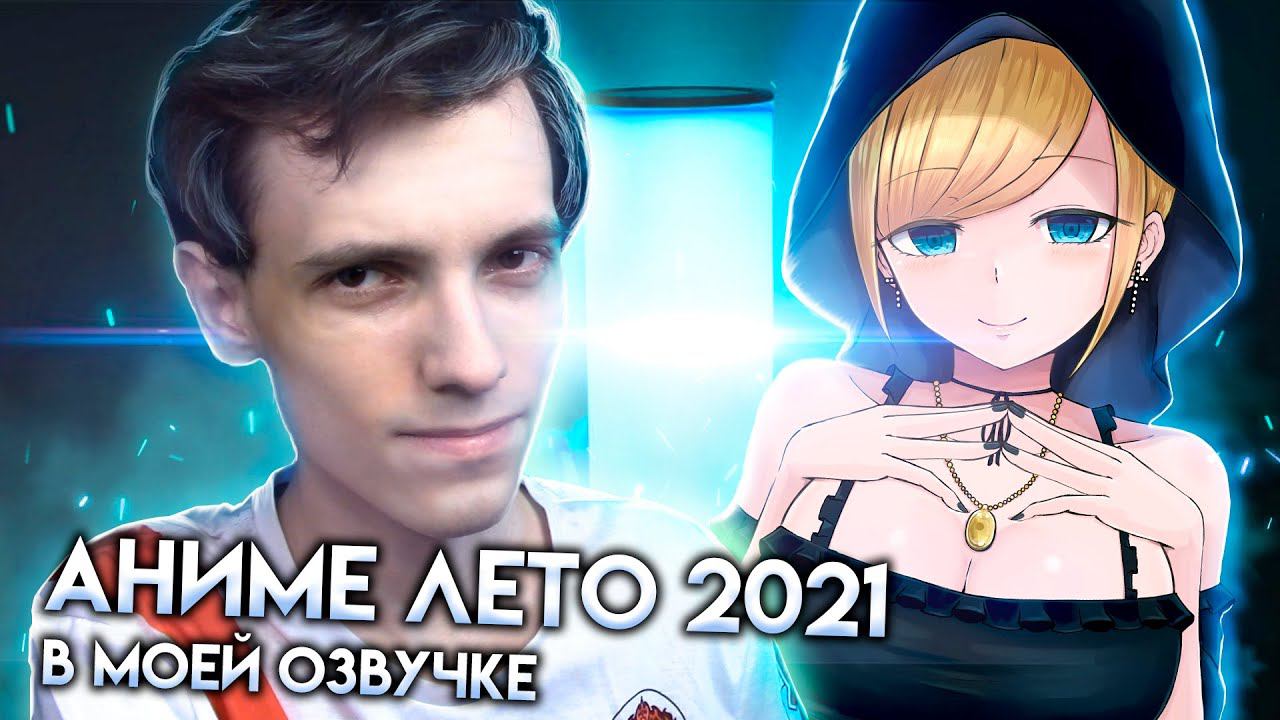 Какие аниме лета 2021 я буду озвучивать и что вообще я могу посоветовать?