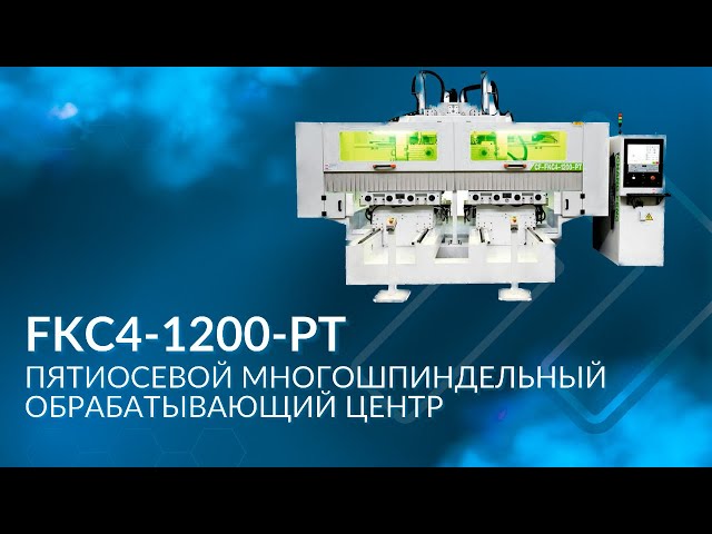 FKC4-1200-PT | Пятиосевой многошпиндельный обрабатывающий центр