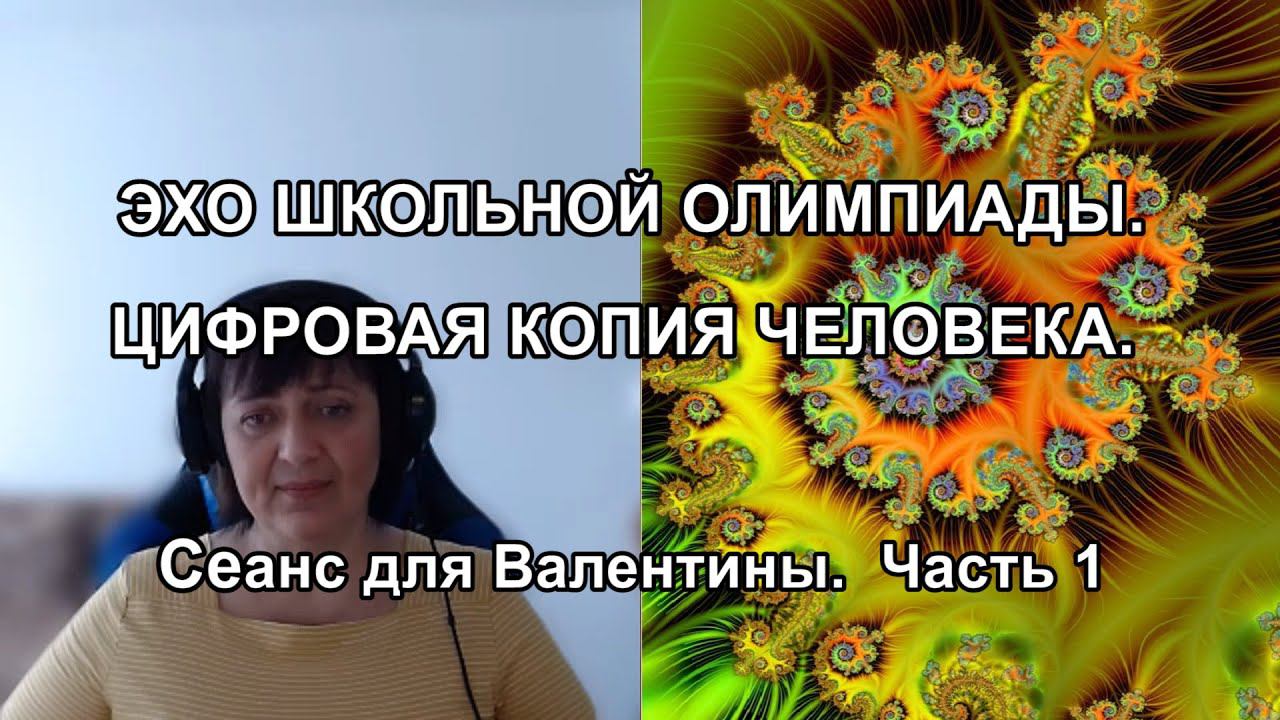 ЭХО ШКОЛЬНОЙ ОЛИМПИАДЫ. ЦИФРОВАЯ КОПИЯ ЧЕЛОВЕКА. Сеанс для Валентины. Часть 1 (перезалив)