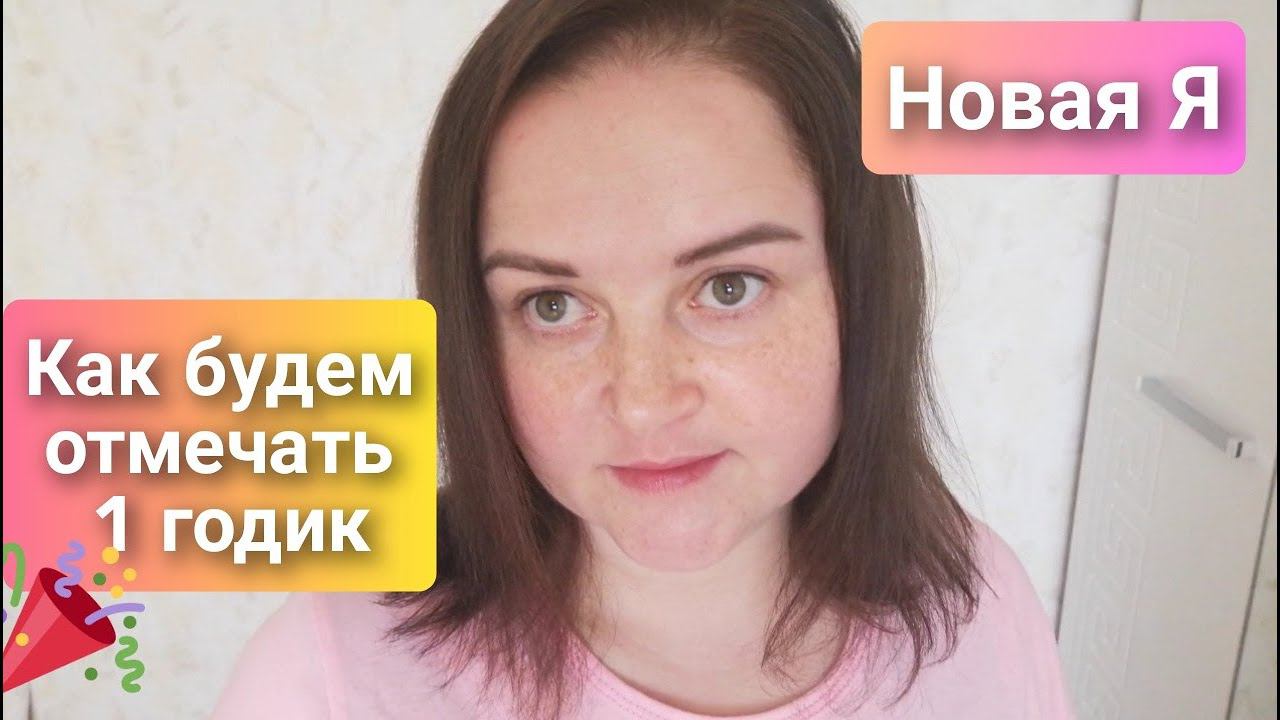 Новая Я/Как будем отмечать 1 годик