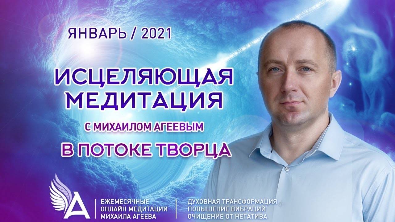ИСЦЕЛЯЮЩАЯ МЕДИТАЦИЯ в потоке ТВОРЦА (Январь 2021) – Михаил Агеев
