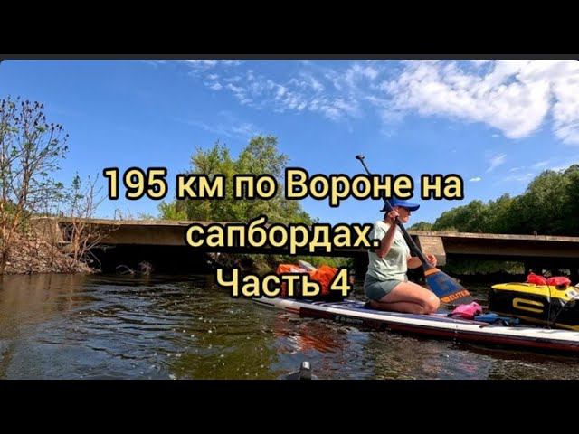 195 км по реке Ворона на сапбордах. Майский пятидневный сплав. Часть 4.