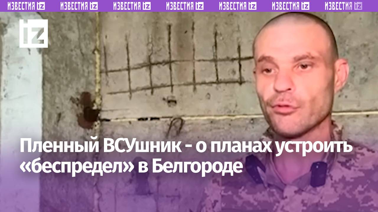 «Грабить, насиловать, красть»: пленный о планах ВСУ посеять хаос в Белгороде