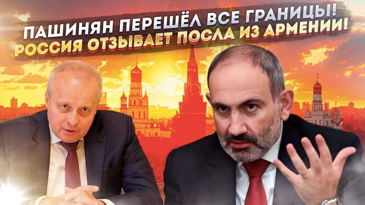 Терпение Путина лопнуло! Пашинян получил своё – Россия отзывает посла из Армении для консультаций
