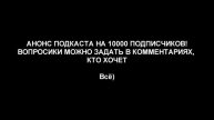 АНОНС ПОДКАСТА НА 10000 ПОДПИСЧИКОВ!