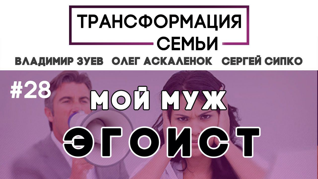 Мой муж эгоист! #ТрансформацияCемьи, семейный психолог Зуев, Аскаленок и Сипко