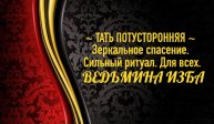 ТАТЬ ПОТУСТОРОННЯЯ...ЗЕРКАЛЬНОЕ СПАСЕНИЕ...СИЛЬНЫЙ РИТУАЛ...ДЛЯ ВСЕХ..АВТОР: ИНГА ХОСРОЕВА
