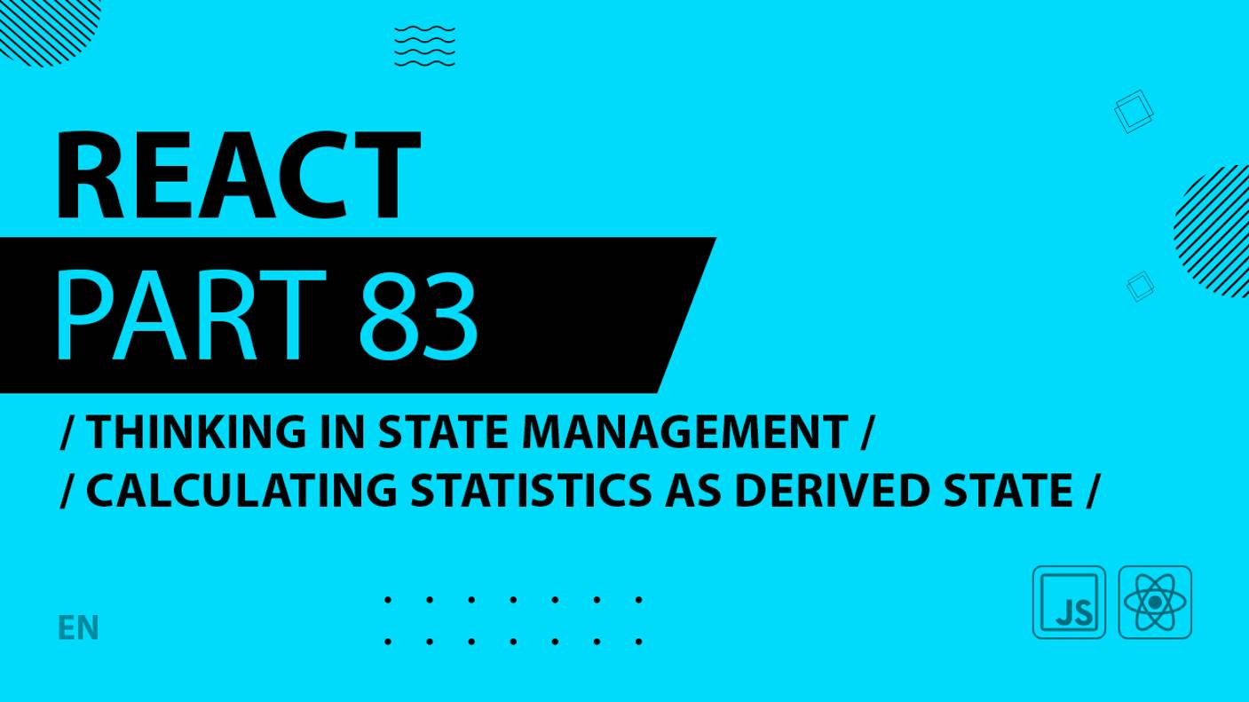 React - 083 - Thinking In State Management - Calculating Statistics as Derived State