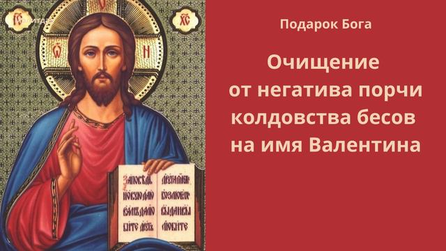 Подарок Бога. Очищение от негатива порчи колдовства бесов на имя Валентина.