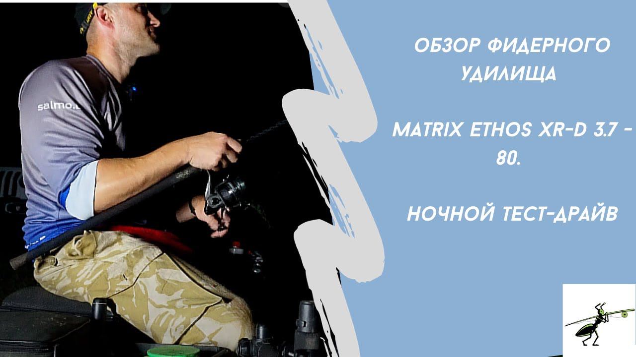 Обзор фидерного удилища Matrix Ethos XR-D  3.7 - 80. Ночной тест-драйв. Стоит ли своих денег?