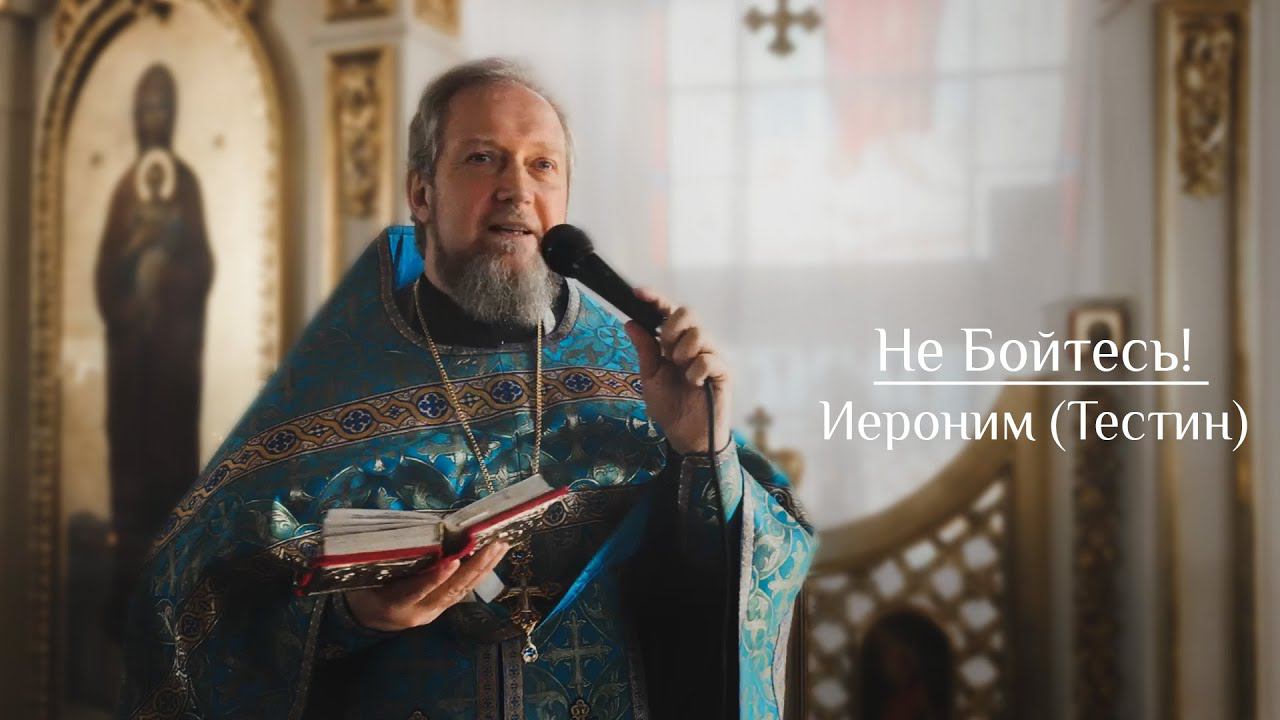 Не бойтесь! Проповедь архимандрита Иеронима (Тестина)