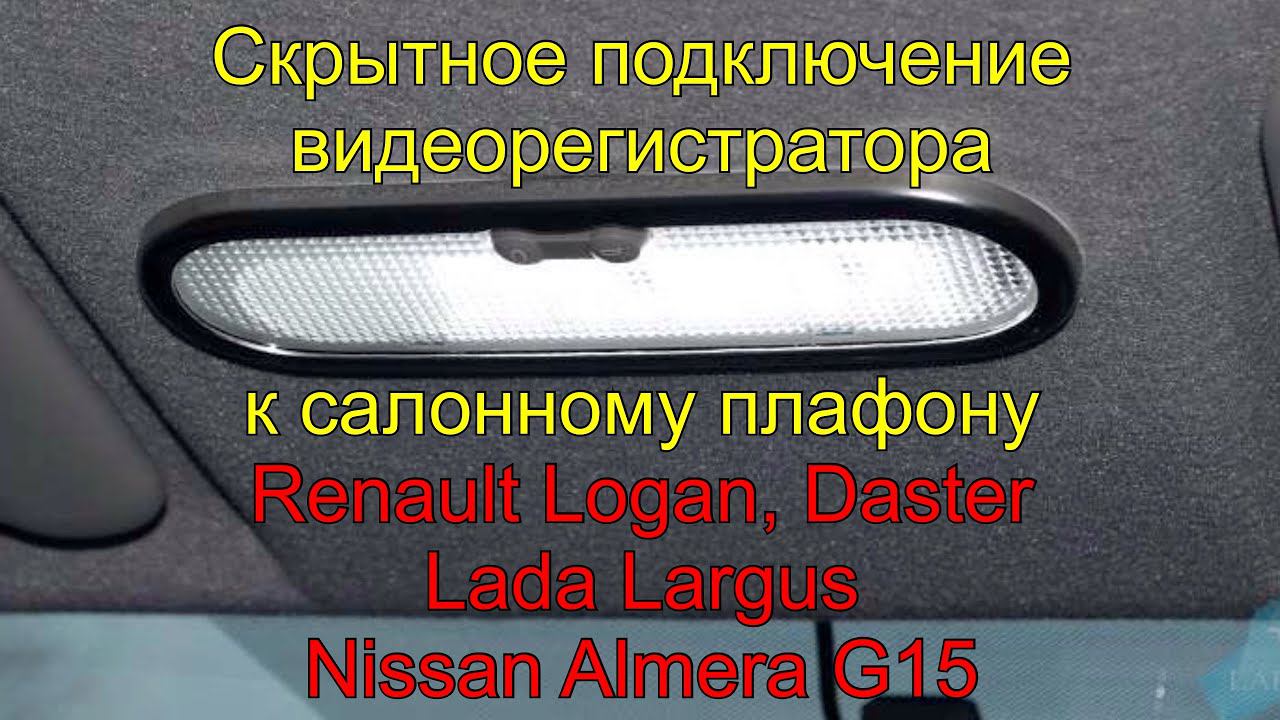 Скрытное подключение видеорегистратора к салонному плафону Daster Logan Largus Almera G15 Sandero