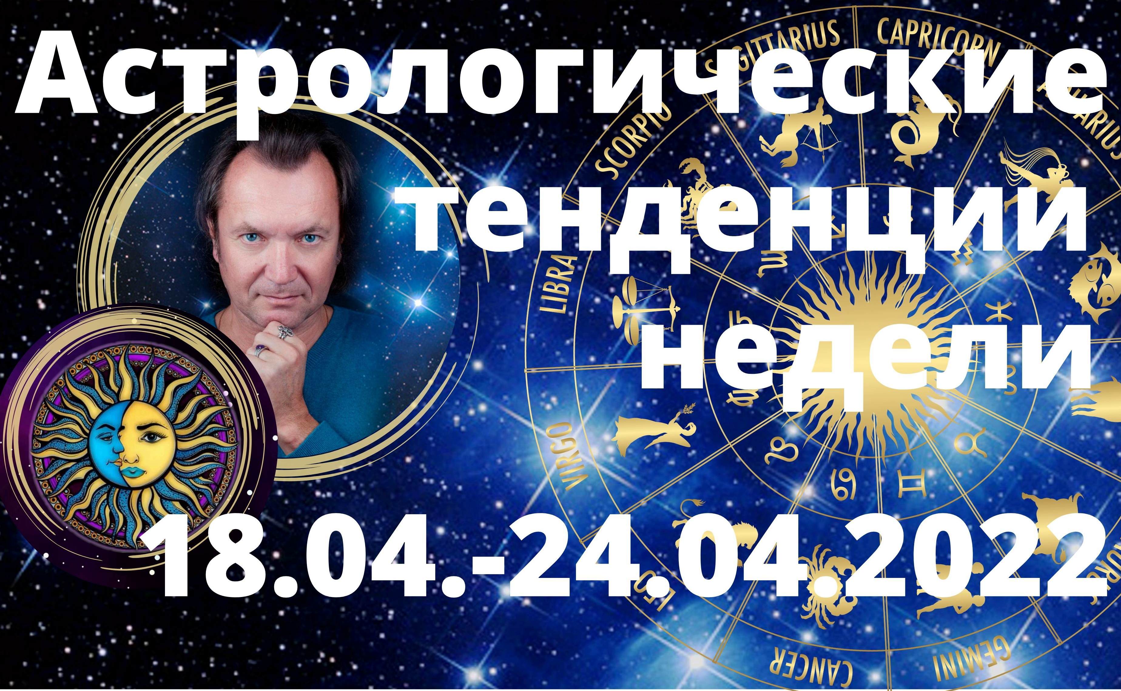 АСТРОЛОГИЧЕСКИЕ ТЕНДЕНЦИИ НЕДЕЛИ 18 - 24 АПРЕЛЯ 2022