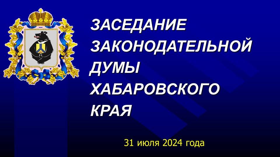 Заседание Законодательной Думы Хабаровского края 31 июля 2024 года