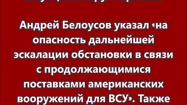 Андрей Белоусов указал на опасность дальнейшей эскалации обстановки из-за продолжающихся поставок ам