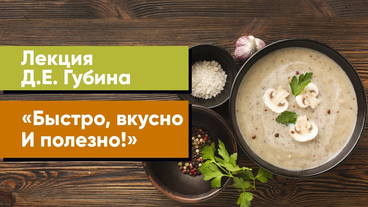 Лекция Д.Е. Губина «Быстро, вкусно И полезно!»