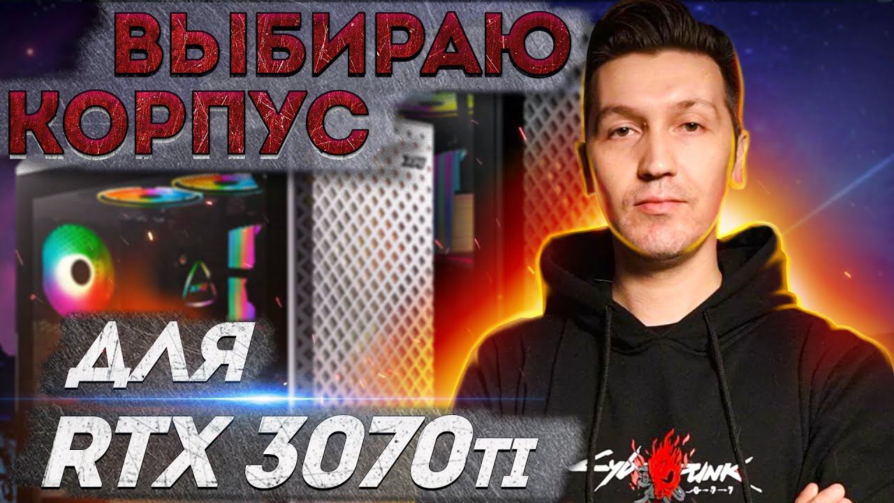ВЫБИРАЮ КОРПУС ДЛЯ RTX 3070ti  Сборка ПК 2022