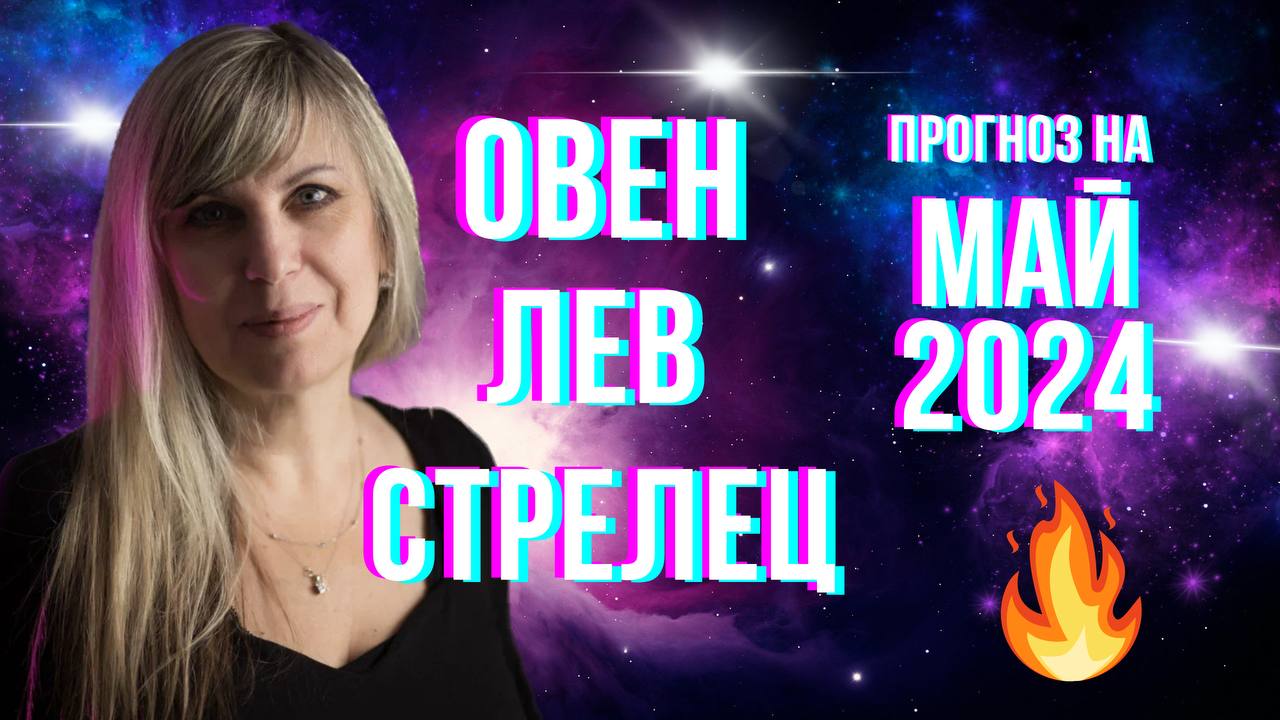 ОВЕН - ЛЕВ - СТРЕЛЕЦ | Гороскоп для огненных знаков зодиака на май 2024