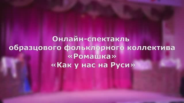 Онлайн-спектакль «Как у нас на Руси» образцового фольклорного коллектива «Ромашка»