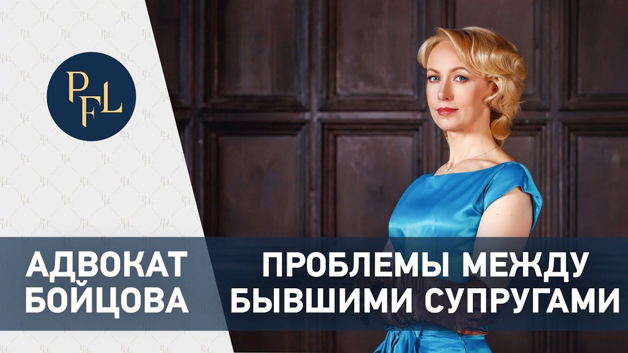 ПРОБЛЕМЫ МЕЖДУ БЫВШИМИ СУПРУГАМИ  Адвокат Елена Бойцова брачный договор раздел имущества