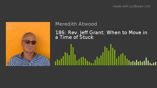 186: Rev. Jeff Grant: When to Move in a Time of Stuck