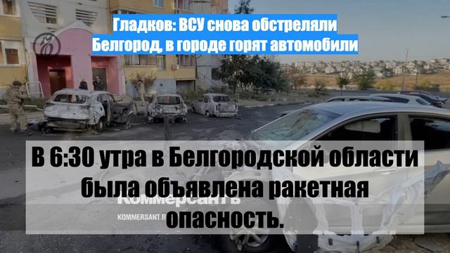 Гладков: ВСУ снова обстреляли Белгород, в городе горят автомобили