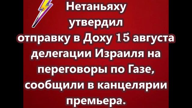 Нетаньяху утвердил отправку в Доху 15 августа делегации Израиля на переговоры по Газе