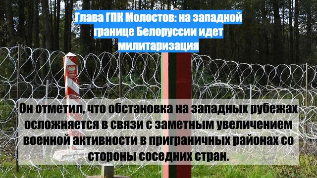 Глава ГПК Молостов: на западной границе Белоруссии идет милитаризация