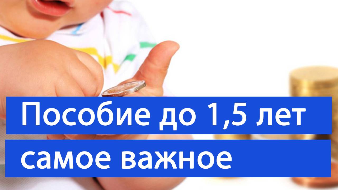 САМАЯ ВАЖНАЯ ИНФОРМАЦИЯ о пособии по уходу за ребенком до 1,5 лет