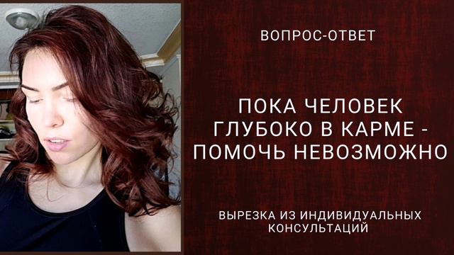 ПОКА ЧЕЛОВЕК ГЛУБОКО В КАРМЕ - ПОМОЧЬ НЕВОЗМОЖНО