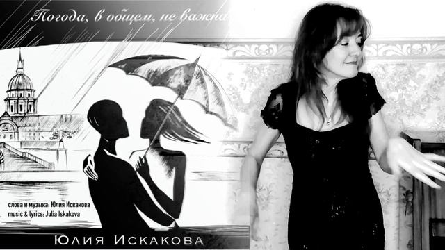 "Погода, в общем, не важна" слова и музыка: Юлия Искакова