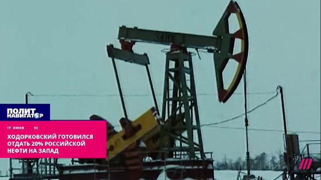 Ходорковский готовился отдать 20% российской нефти на Запад