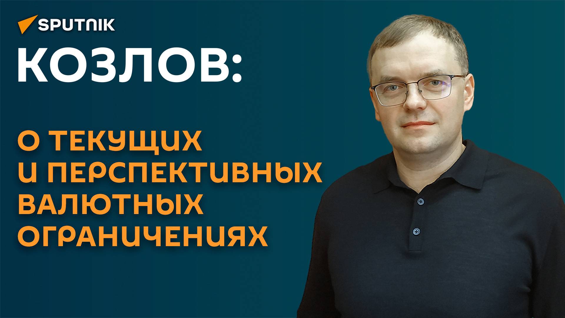 Козлов: о текущих и перспективных валютных ограничениях