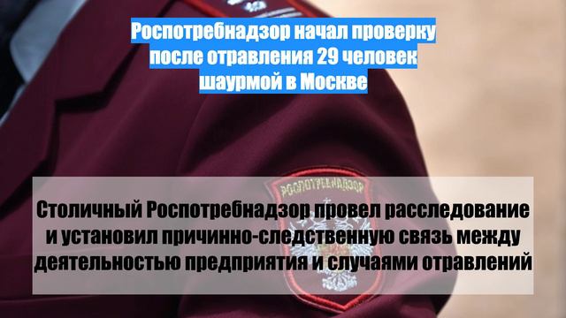 Роспотребнадзор начал проверку после отравления 29 человек шаурмой в Москве