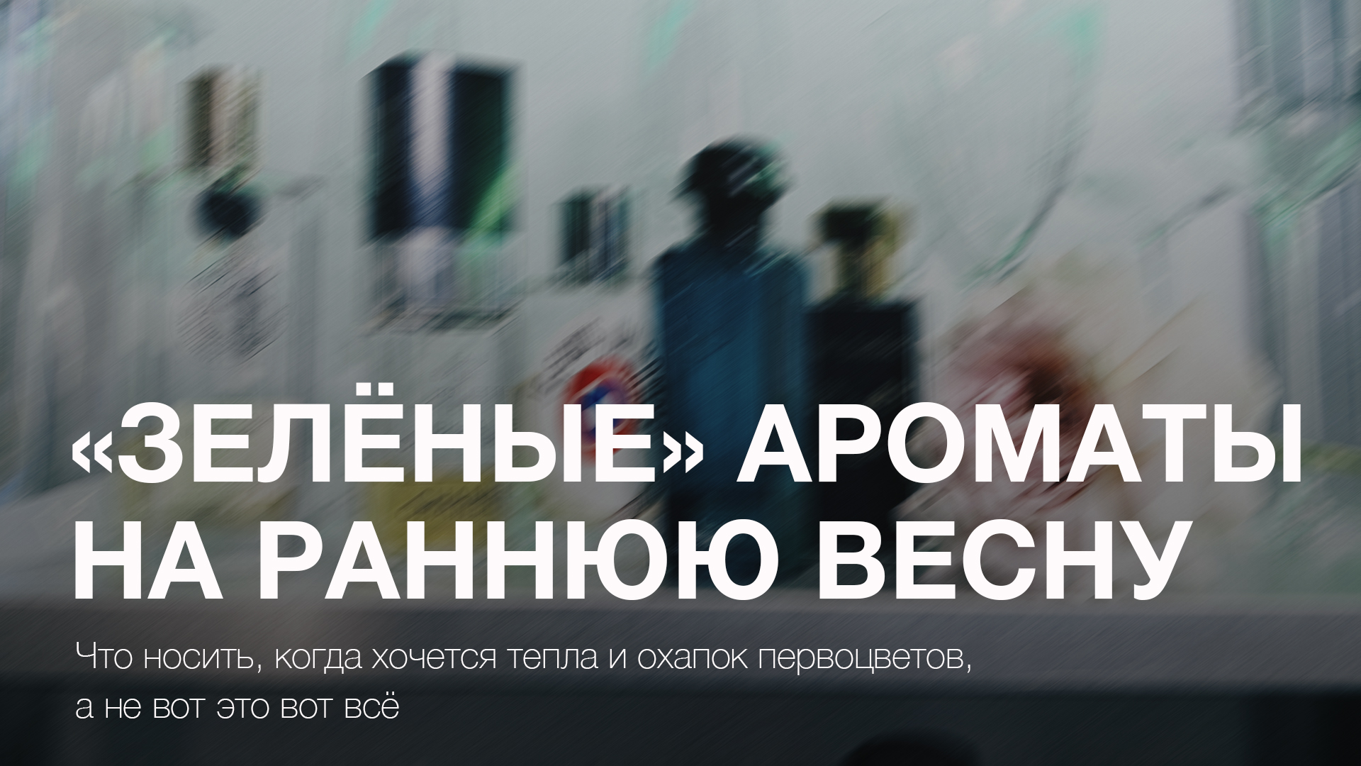 «Зелёные» ароматы на раннюю весну. Что носить, когда хочется тепла и охапок первоцветов в руках